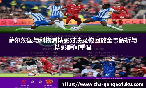 萨尔茨堡与利物浦精彩对决录像回放全景解析与精彩瞬间重温