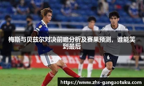 梅斯与贝兹尔对决前瞻分析及赛果预测，谁能笑到最后