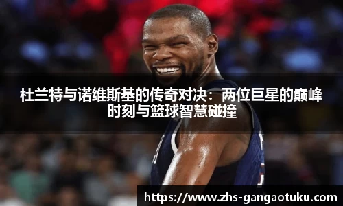 杜兰特与诺维斯基的传奇对决：两位巨星的巅峰时刻与篮球智慧碰撞