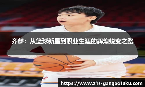 齐麟：从篮球新星到职业生涯的辉煌蜕变之路