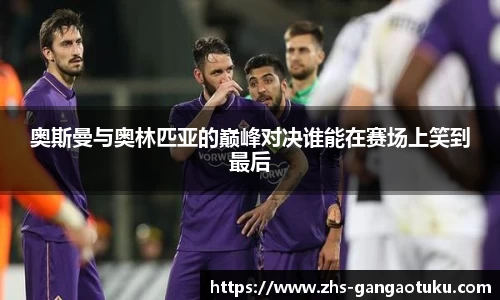 奥斯曼与奥林匹亚的巅峰对决谁能在赛场上笑到最后